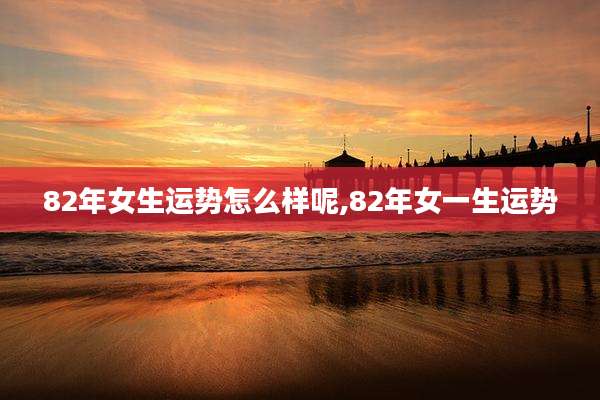 82年女生运势怎么样呢,82年女一生运势