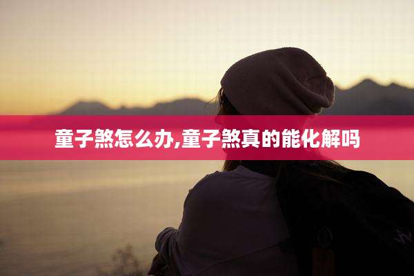 童子煞怎么办,童子煞真的能化解吗