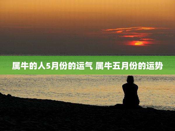 属牛的人5月份的运气 属牛五月份的运势