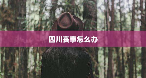 四川丧事怎么办