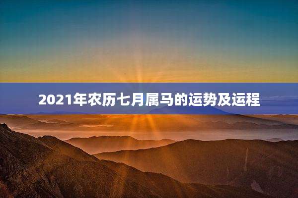 2021年农历七月属马的运势及运程