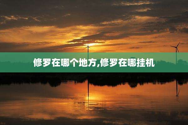 修罗在哪个地方,修罗在哪挂机