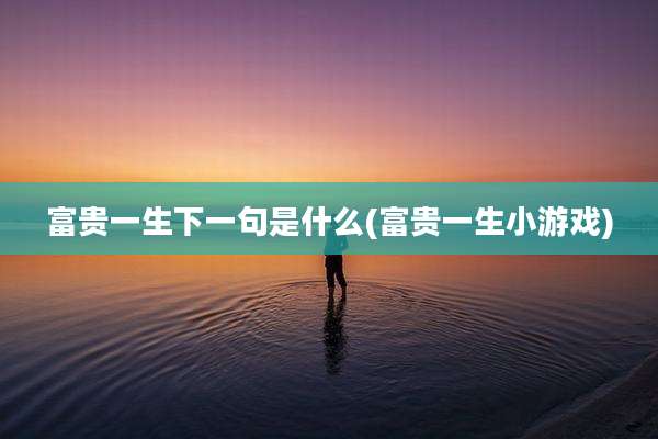 富贵一生下一句是什么(富贵一生小游戏)