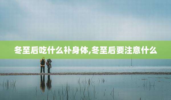 冬至后吃什么补身体,冬至后要注意什么