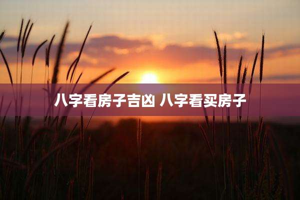 八字看房子吉凶 八字看买房子