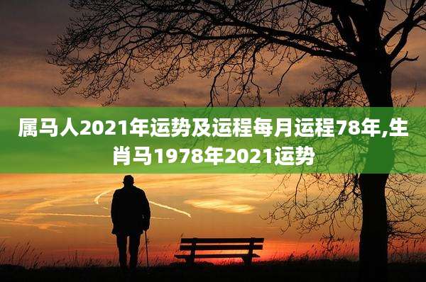 属马人2021年运势及运程每月运程78年,生肖马1978年2021运势