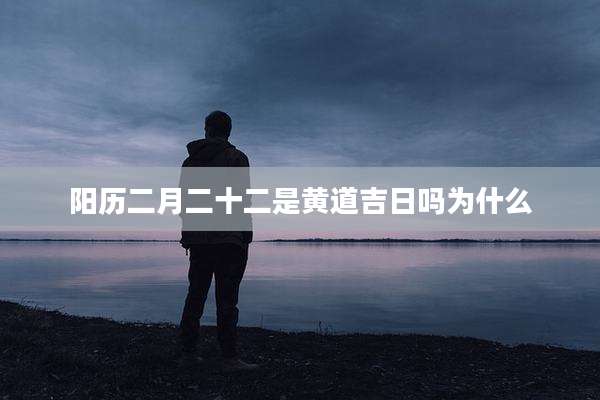 阳历二月二十二是黄道吉日吗为什么