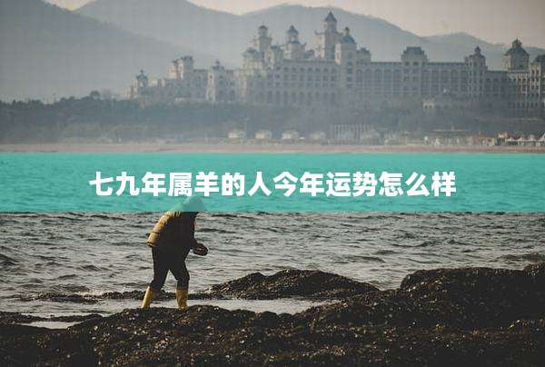 七九年属羊的人今年运势怎么样
