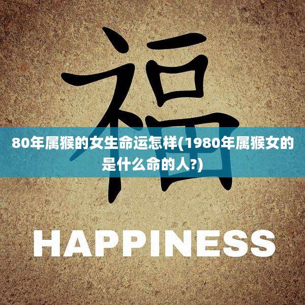 80年属猴的女生命运怎样(1980年属猴女的是什么命的人?)