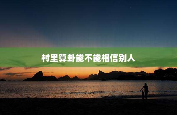 村里算卦能不能相信别人