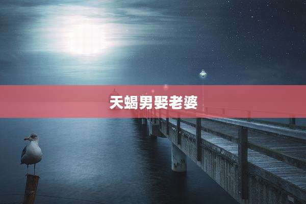 天蝎男娶老婆