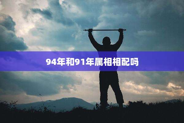 94年和91年属相相配吗