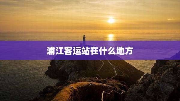 浦江客运站在什么地方