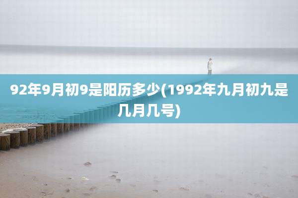 92年9月初9是阳历多少(1992年九月初九是几月几号)
