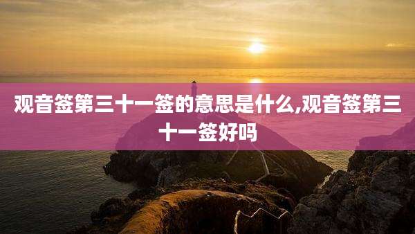 观音签第三十一签的意思是什么,观音签第三十一签好吗
