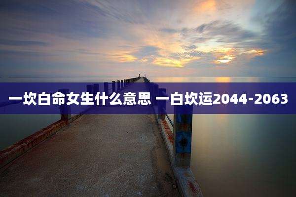 一坎白命女生什么意思 一白坎运2044-2063