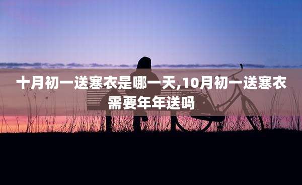 十月初一送寒衣是哪一天,10月初一送寒衣需要年年送吗