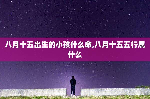 八月十五出生的小孩什么命,八月十五五行属什么