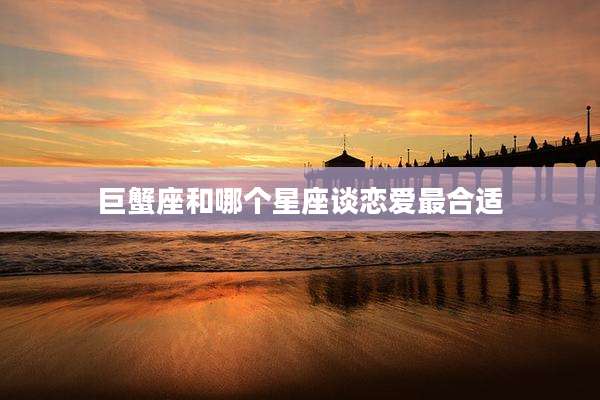 巨蟹座和哪个星座谈恋爱最合适