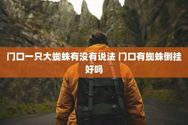 门口一只大蜘蛛有没有说法 门口有蜘蛛倒挂好吗