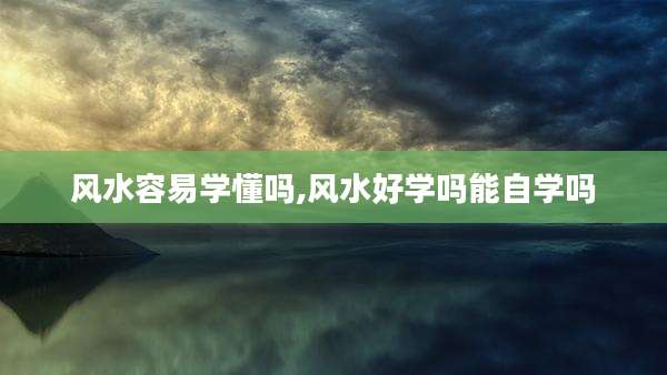 风水容易学懂吗,风水好学吗能自学吗