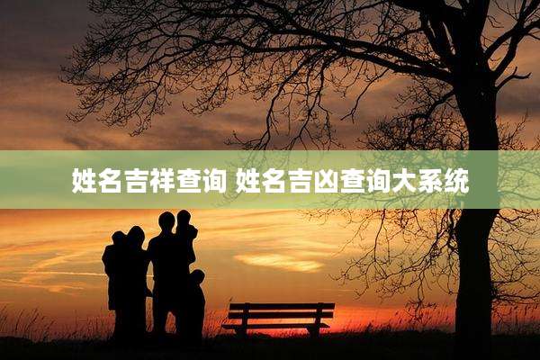 姓名吉祥查询 姓名吉凶查询大系统