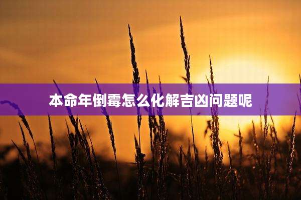 本命年倒霉怎么化解吉凶问题呢