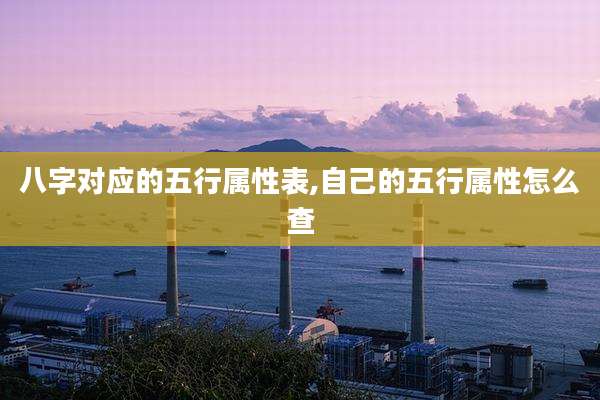 八字对应的五行属性表,自己的五行属性怎么查