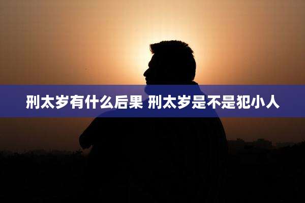 刑太岁有什么后果 刑太岁是不是犯小人