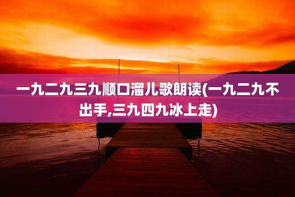 一九二九三九顺口溜儿歌朗读(一九二九不出手,三九四九冰上走)