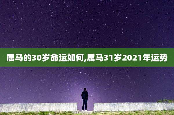 属马的30岁命运如何,属马31岁2021年运势