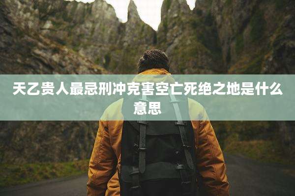 天乙贵人最忌刑冲克害空亡死绝之地是什么意思