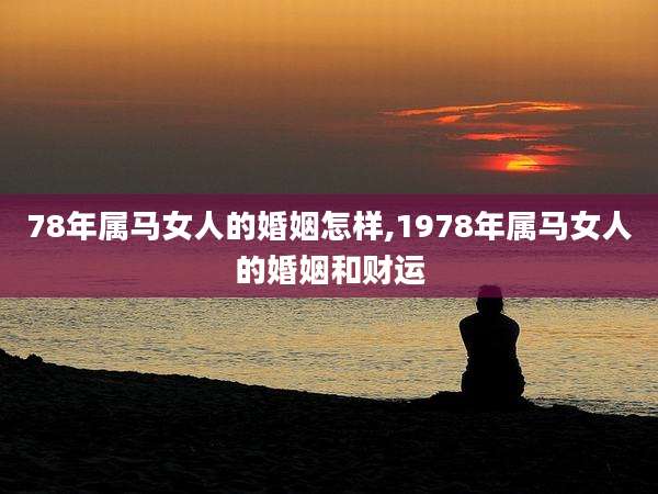 78年属马女人的婚姻怎样,1978年属马女人的婚姻和财运