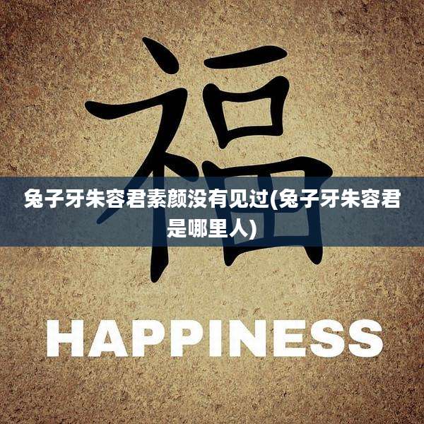 兔子牙朱容君素颜没有见过(兔子牙朱容君是哪里人)