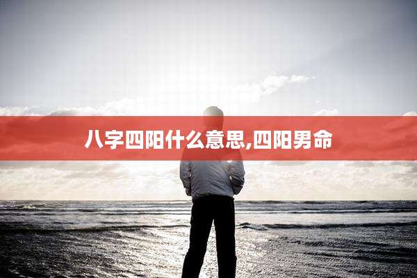 八字四阳什么意思,四阳男命