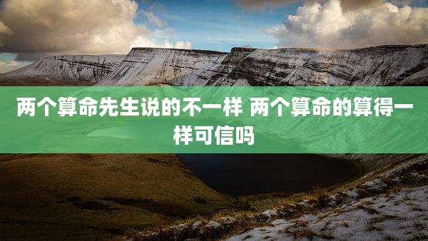 两个算命先生说的不一样 两个算命的算得一样可信吗