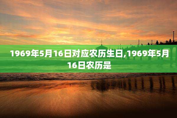 1969年5月16日对应农历生日,1969年5月16日农历是