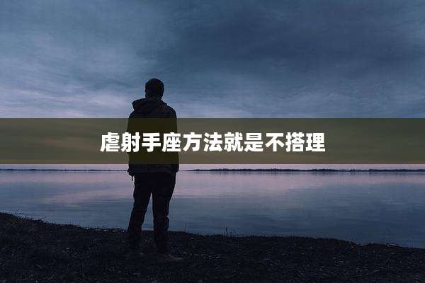 虐射手座方法就是不搭理