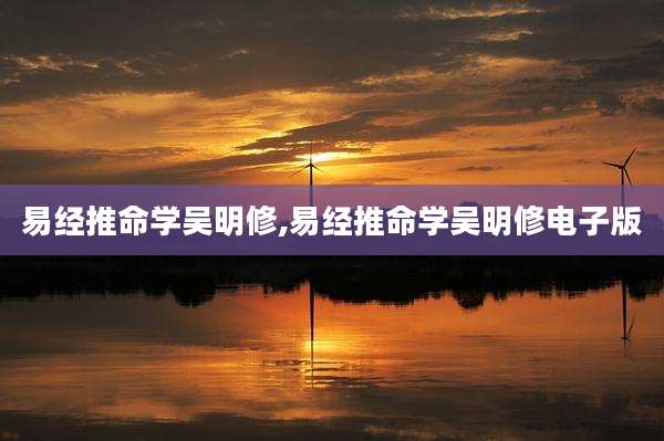 易经推命学吴明修,易经推命学吴明修电子版
