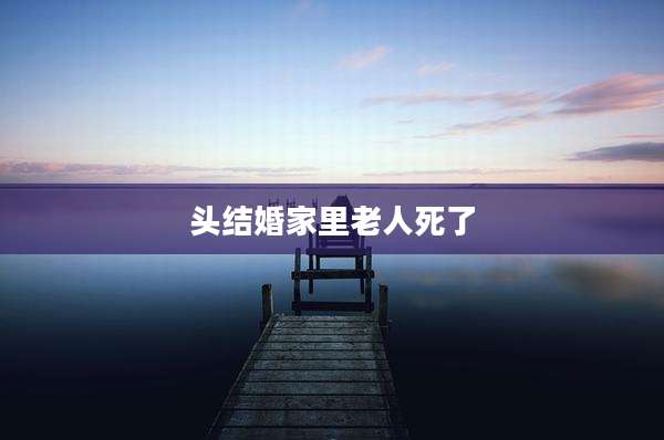 头结婚家里老人死了