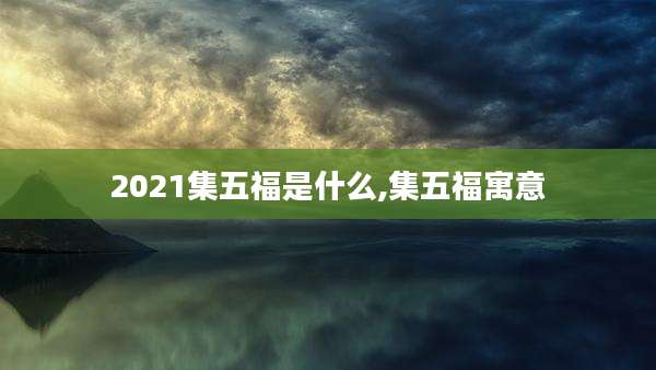 2021集五福是什么,集五福寓意