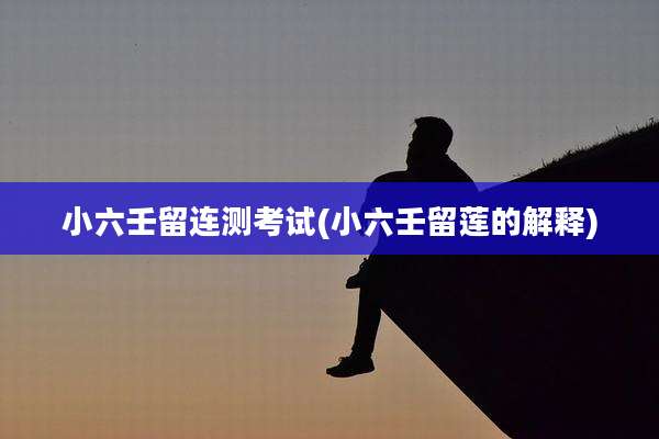 小六壬留连测考试(小六壬留莲的解释)