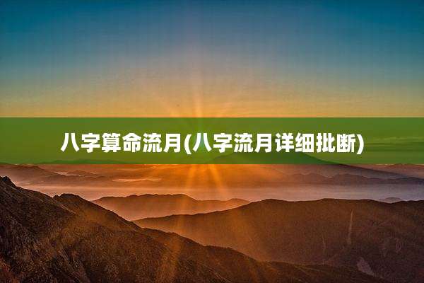 八字算命流月(八字流月详细批断)