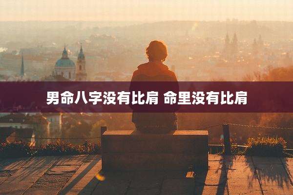 男命八字没有比肩 命里没有比肩