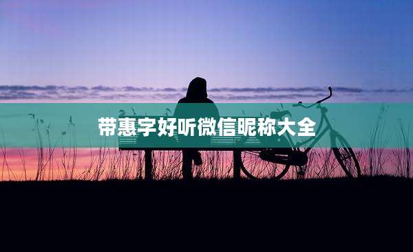 带惠字好听微信昵称大全