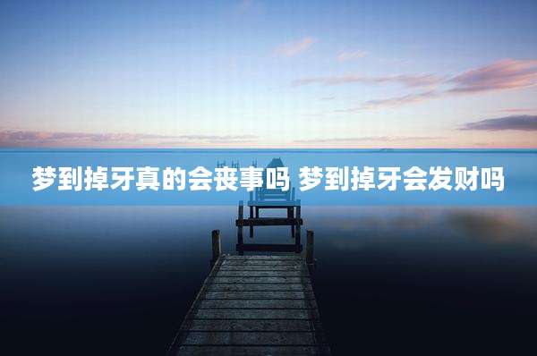 梦到掉牙真的会丧事吗 梦到掉牙会发财吗