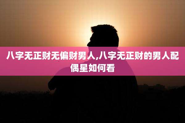 八字无正财无偏财男人,八字无正财的男人配偶星如何看