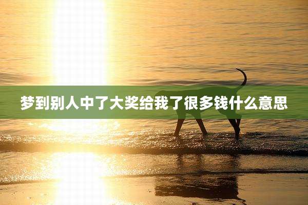 梦到别人中了大奖给我了很多钱什么意思
