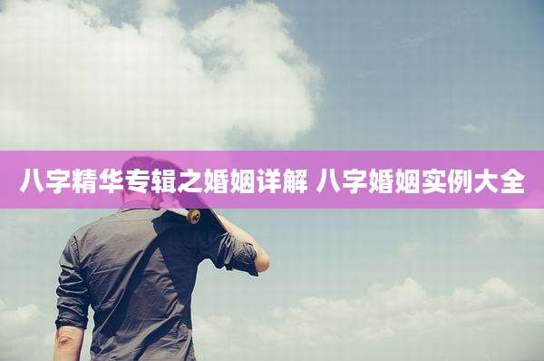 八字精华专辑之婚姻详解 八字婚姻实例大全