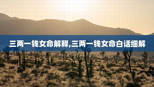 三两一钱女命解释,三两一钱女命白话细解